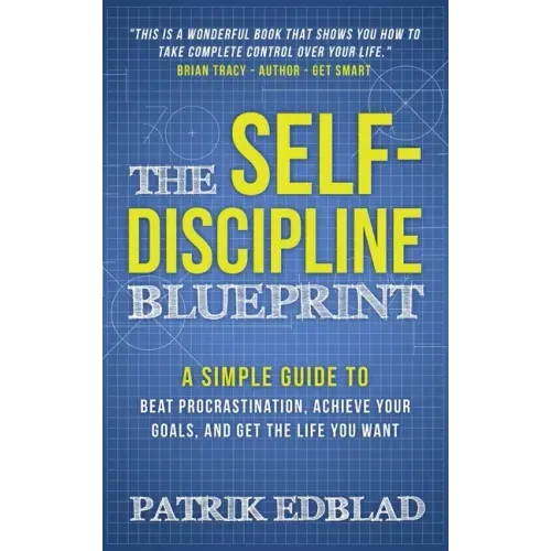 The Self-Discipline Blueprint: A Simple Guide to Beat Procrastination, Achieve Your Goals, and Get the Life You Want
