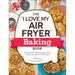 The I Love My Air Fryer Baking Book: From Inside-Out Chocolate Chip Cookies to Calzones, 175 Quick and Easy Recipes
