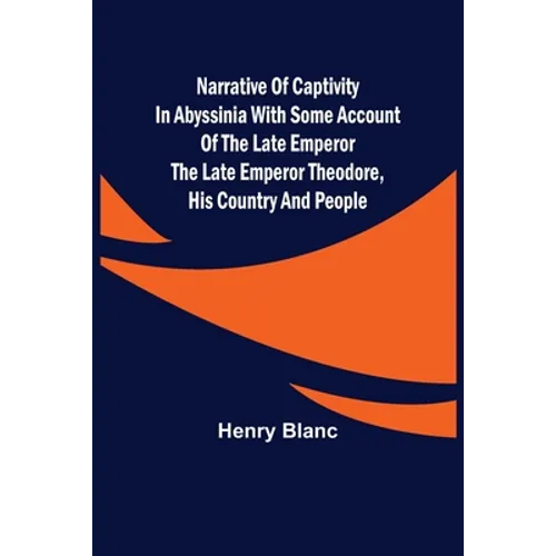 Narrative of Captivity in Abyssinia with Some Account of the Late Emperor the Late Emperor Theodore, His Country and People