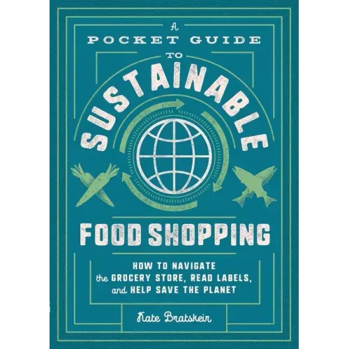A Pocket Guide to Sustainable Food Shopping: How to Navigate the Grocery Store, Read Labels, and Help Save the Planet