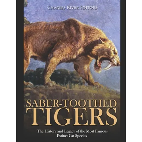 Saber-Toothed Tigers: The History and Legacy of the Most Famous Extinct Cat Species