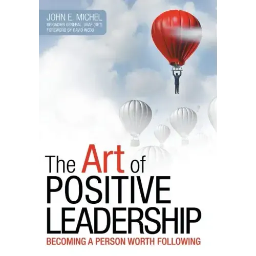 The Art of Positive Leadership: Becoming a Person Worth Following