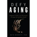 Defy Aging: A Beginner's Guide to the New Science of Longer Life and Better Health
