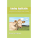 Raising Beef Cattle: A beginners Guide to Keeping a Small-Scale Herd