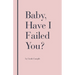 Baby, Have I Failed You?