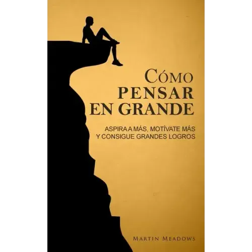 Cómo pensar en grande: Aspira a más, motívate más, y consigue grandes logros