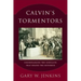 Calvin's Tormentors: Understanding the Conflicts That Shaped the Reformer