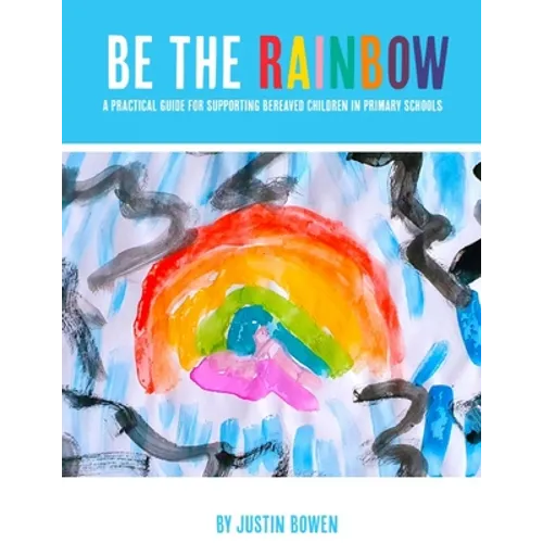 Be The Rainbow: A Practical Guide for Supporting Bereaved Children in Primary School