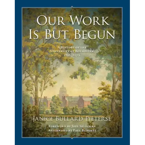 Our Work Is But Begun: A History of the University of Rochester 1850-2005