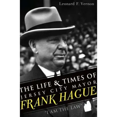 The Life & Times of Jersey City Mayor Frank Hague: I Am the Law