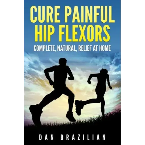 Cure Painful Hip Flexors: Complete, Natural, Relief at Home