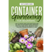 Container Gardening for Beginners: How to Harvest Week After Week, Everything You Need to Know to Start Growing Plants, Vegetables, Fruits and Herbs f