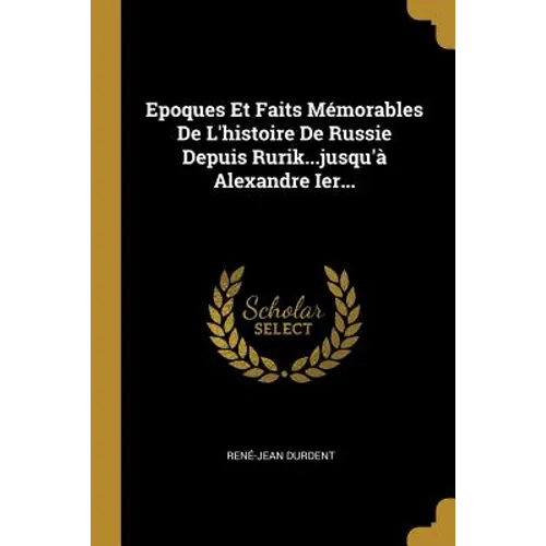 Epoques Et Faits Mémorables De L'histoire De Russie Depuis Rurik...jusqu'à Alexandre Ier...