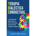 Terapia dialéctica conductual: Lo que necesita saber sobre la TDC y una simple guía de terapia cognitiva conductual
