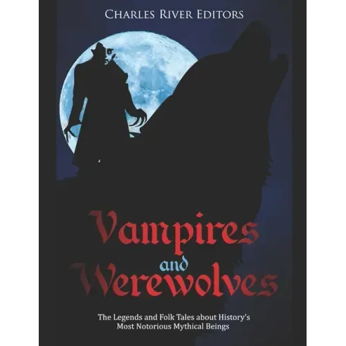 Vampires and Werewolves: The Legends and Folk Tales about History's Most Notorious Mythical Beings