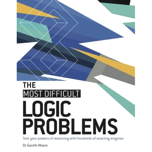 The Most Difficult Logic Problems: Test Your Powers of Reasoning with Hundreds of Exacting Enigmas