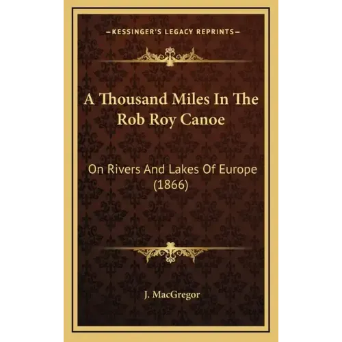 A Thousand Miles In The Rob Roy Canoe: On Rivers And Lakes Of Europe (1866)