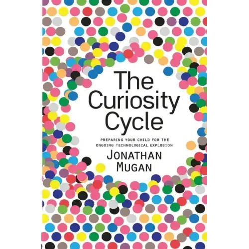 The Curiosity Cycle (Second Edition): Preparing Your Child for the Ongoing Technological Explosion