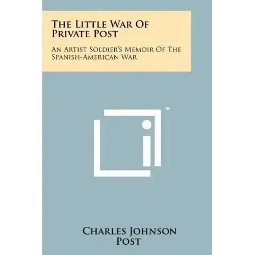 The Little War Of Private Post: An Artist Soldier's Memoir Of The Spanish-American War