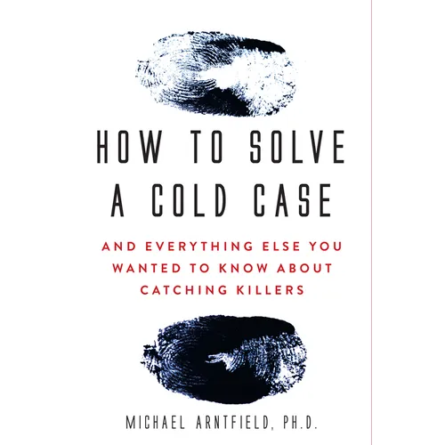 How to Solve a Cold Case: And Everything Else You Wanted to Know about Catching Killers