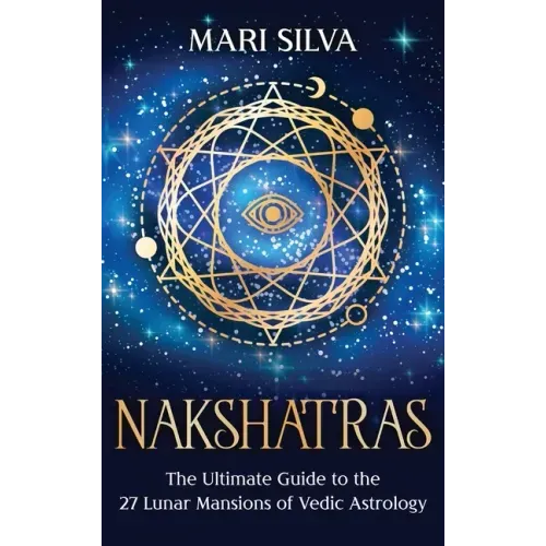Nakshatras: The Ultimate Guide to the 27 Lunar Mansions of Vedic Astrology