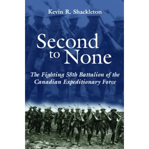 Second to None: The Fighting 58th Battalion of the Canadian Expeditionary Force
