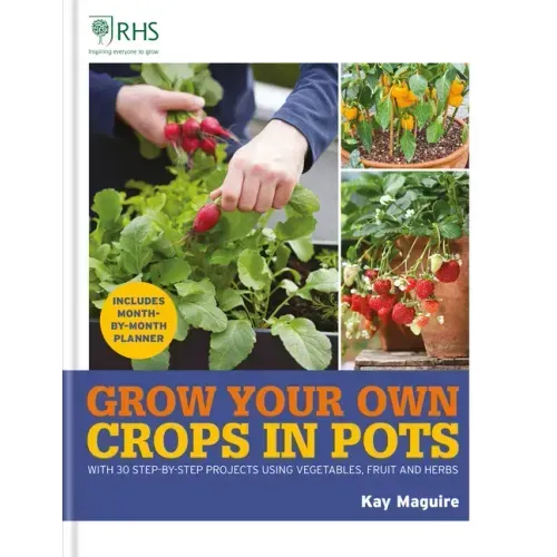 Rhs Grow Your Own: Crops in Pots: With 30 Step-By-Step Projects Using Vegetables, Fruit and Herbs