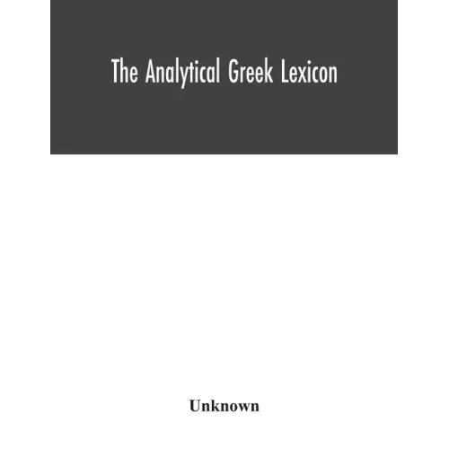 The analytical Greek lexicon; consisting of an alphabetical arrangement of every occurring inflexion of every word contained in the Greek New Testamen