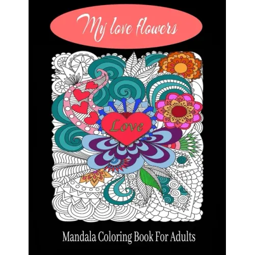 My love flowers Mandala Coloring Book For Adults: 50 Pictures to Color on the Theme of Love (Hearts, Animals, Flowers, Trees, Valentine's Day and More