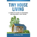 Tiny House Living: A Complete Guide to Designing and Building a Tiny House