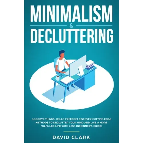 Minimalism & Decluttering: Goodbye Things, Hello Freedom: Discover Cutting Edge Methods to Declutter Your Mind and Live a More Fulfilled Life wit