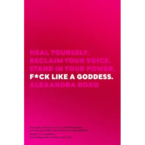 F*ck Like a Goddess: Heal Yourself. Reclaim Your Voice. Stand in Your Power.