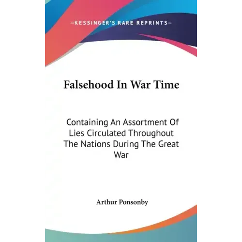 Falsehood In War Time: Containing An Assortment Of Lies Circulated Throughout The Nations During The Great War