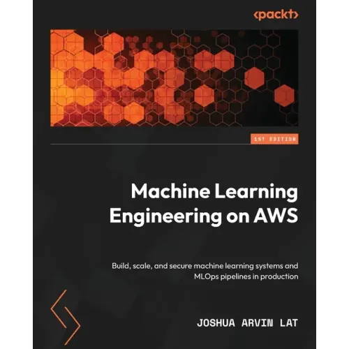 Machine Learning Engineering on AWS: Build, scale, and secure machine learning systems and MLOps pipelines in production