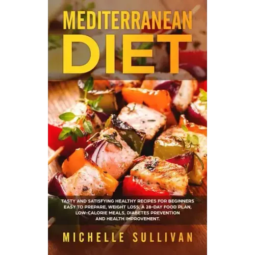Mediterranean Diet: Tasty And Satisfying Healthy Recipes For Beginners Easy To Prepare, Weight Loss, A 28-Day Food Plan, Low-Calorie Meals