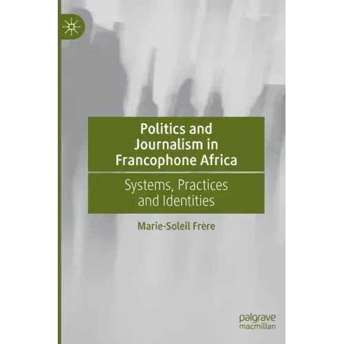 Politics and Journalism in Francophone Africa: Systems, Practices and Identities