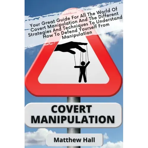 Covert Manipulation: Your Great Guide For The World of Covert Manipulation And The Different Strategies And Techniques To Understand How To