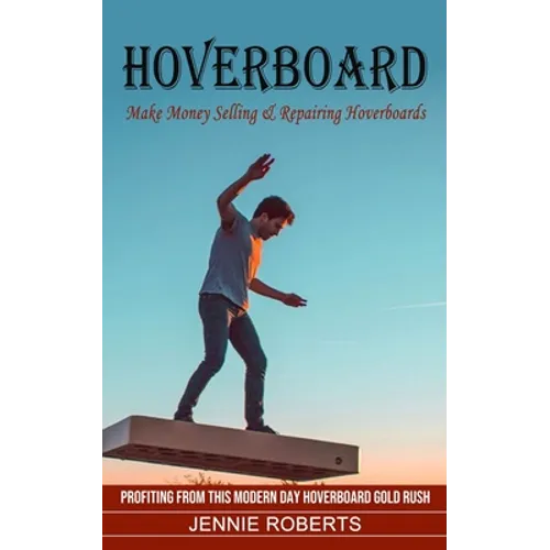 Hoverboard: Make Money Selling & Repairing Hoverboards (Profiting From This Modern Day Hoverboard Gold Rush)
