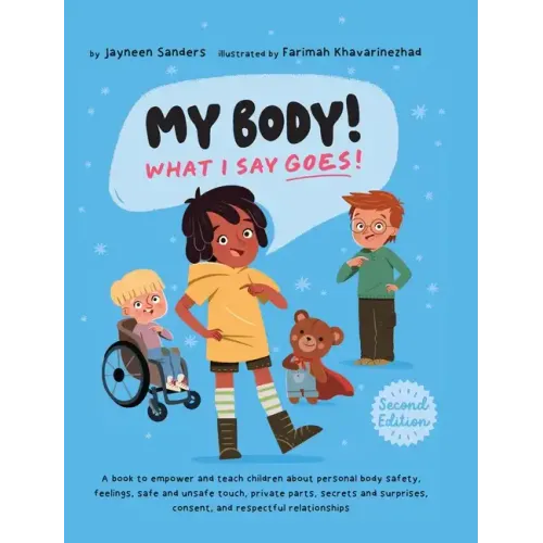 My Body! What I Say Goes! 2nd Edition: Teach children about body safety, safe and unsafe touch, private parts, consent, respect, secrets and surprises