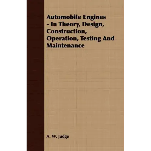 Automobile Engines - In Theory, Design, Construction, Operation, Testing And Maintenance