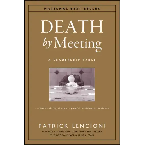 Death by Meeting: A Leadership Fable...about Solving the Most Painful Problem in Business