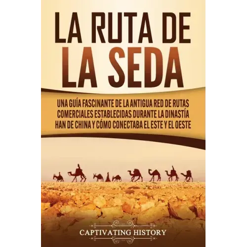 La Ruta de la Seda: Una guía fascinante de la antigua red de rutas comerciales establecidas durante la dinastía Han de China y cómo conect