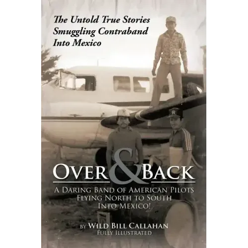 Over and Back: A Daring Band of American Pilots Flying North to South Into Mexico!: The Untold True Stories Smuggling Contraband Into Mexico