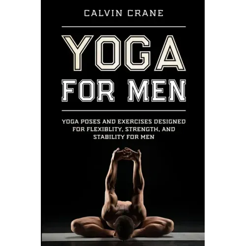 Yoga For Men: Yoga Poses and Exercises Designed For Flexibility, Strength, and Stability For Men