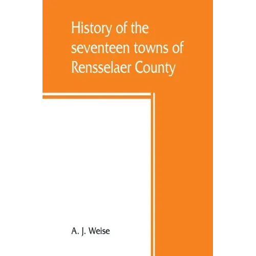 History of the seventeen towns of Rensselaer County, from the colonization of the Manor of Rensselaerwyck to the present time