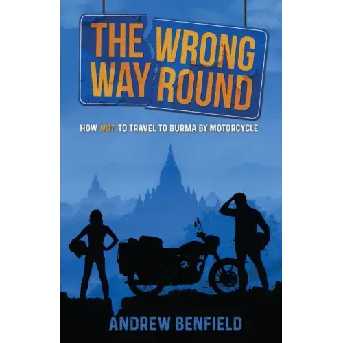 The Wrong Way Round: How Not to Travel to Burma by Motorcycle