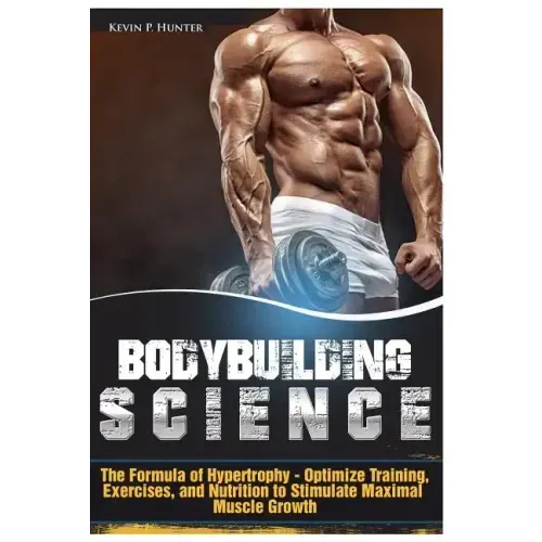 Bodybuilding Science: The Formula of Hypertrophy - Optimize Training, Exercises, and Nutrition to Stimulate Maximal Muscle Growth