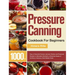 Pressure Canning Cookbook For Beginners: 1000+ Days of Essential Canned, Jammed, Pickled, and Preserved Recipes to Affordably Stockpile a Lifesaving S