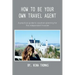 How to Be Your Own Travel Agent: A Practical Guide to Vacation-Planning for the Independent Traveler