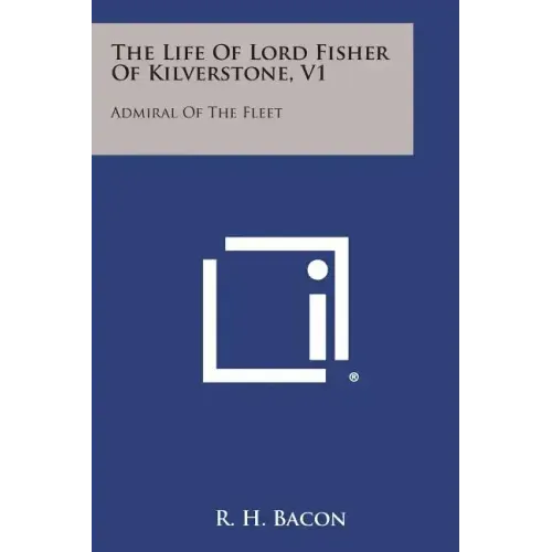 The Life of Lord Fisher of Kilverstone, V1: Admiral of the Fleet